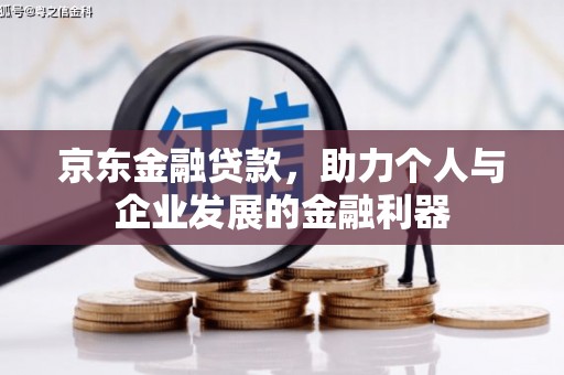 波密京东金融贷款，助力个人与企业发展的金融利器