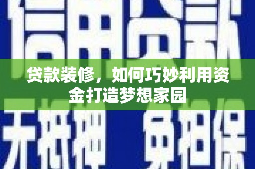 波密贷款装修，如何巧妙利用资金打造梦想家园