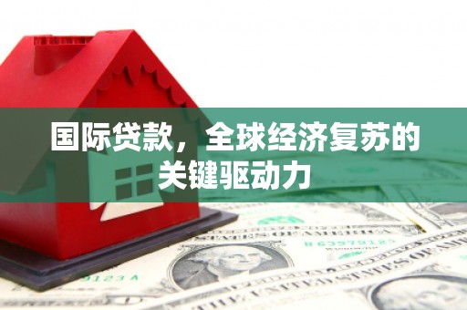 波密国际贷款，全球经济复苏的关键驱动力
