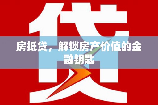 波密房抵贷，解锁房产价值的金融钥匙