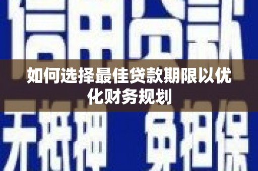 波密如何选择最佳贷款期限以优化财务规划