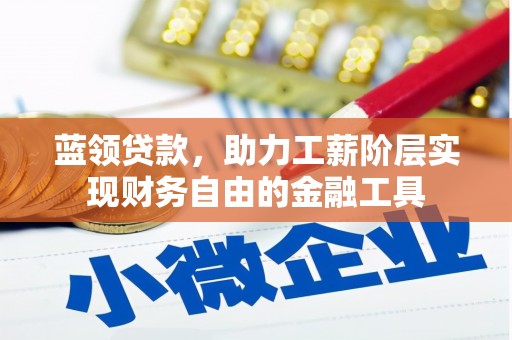 波密蓝领贷款，助力工薪阶层实现财务自由的金融工具