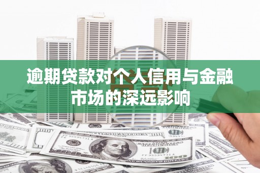 波密逾期贷款对个人信用与金融市场的深远影响