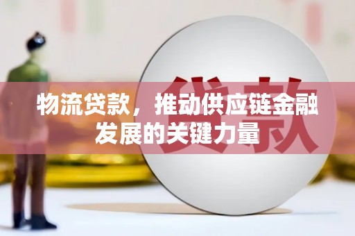 波密物流贷款，推动供应链金融发展的关键力量