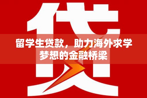 波密留学生贷款，助力海外求学梦想的金融桥梁