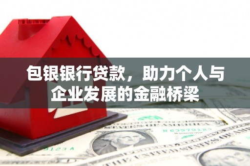 波密包银银行贷款，助力个人与企业发展的金融桥梁