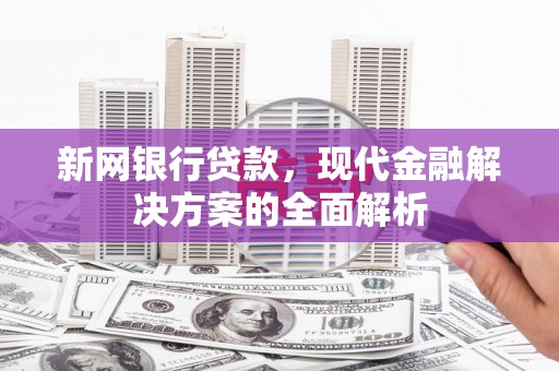 波密新网银行贷款，现代金融解决方案的全面解析