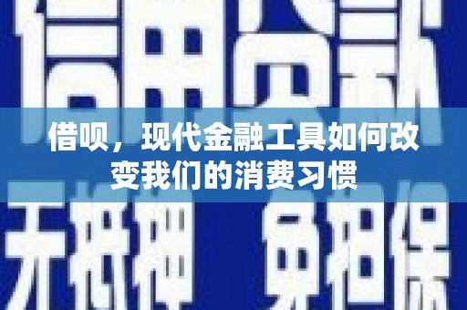 波密借呗，现代金融工具如何改变我们的消费习惯