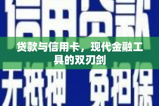 波密贷款与信用卡，现代金融工具的双刃剑