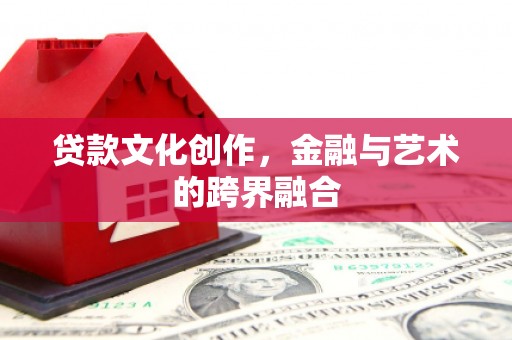 波密贷款文化创作，金融与艺术的跨界融合