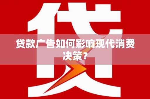 波密贷款广告如何影响现代消费决策？