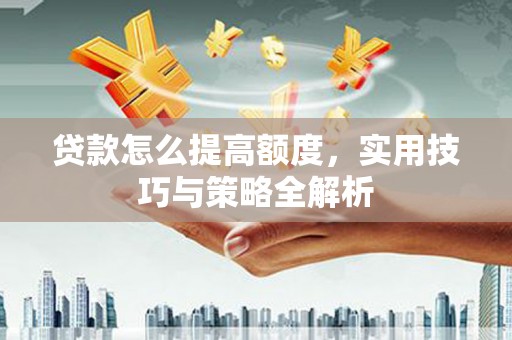 波密贷款怎么提高额度，实用技巧与策略全解析