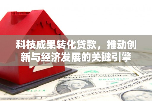 波密科技成果转化贷款，推动创新与经济发展的关键引擎