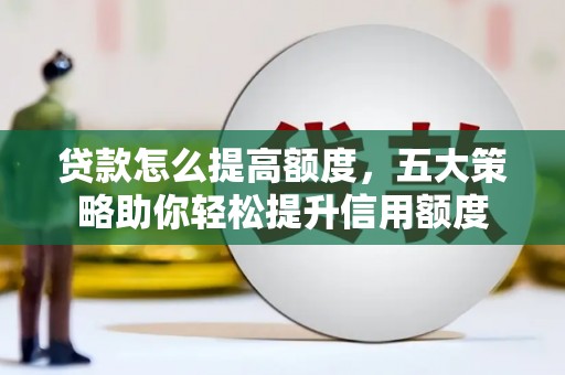 波密贷款怎么提高额度，五大策略助你轻松提升信用额度