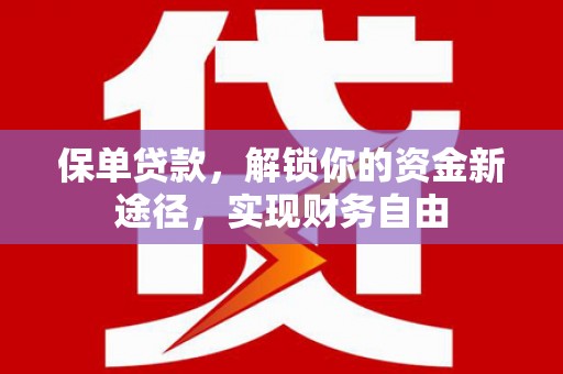 波密保单贷款，解锁你的资金新途径，实现财务自由