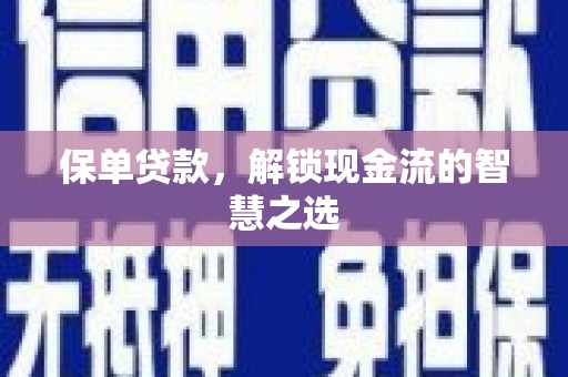 波密保单贷款，解锁现金流的智慧之选