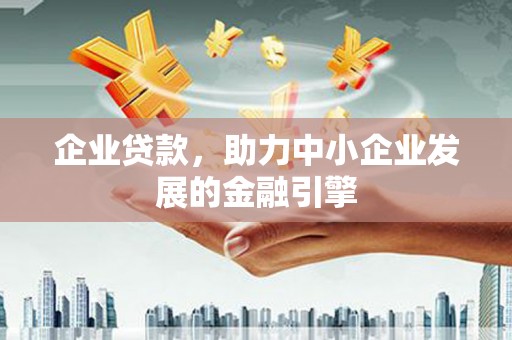 波密企业贷款，助力中小企业发展的金融引擎
