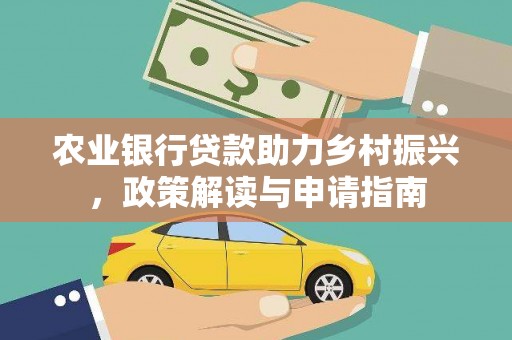 波密农业银行贷款助力乡村振兴，政策解读与申请指南