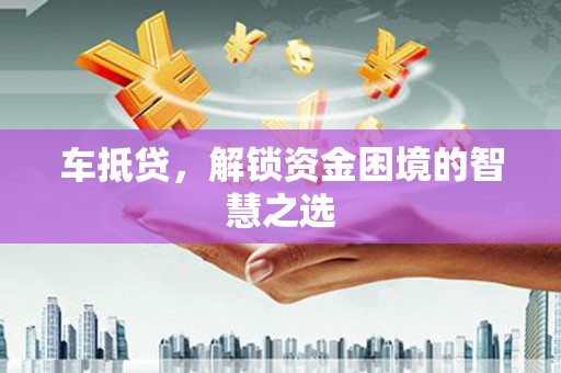 波密车抵贷，解锁资金困境的智慧之选
