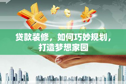 波密贷款装修，如何巧妙规划，打造梦想家园