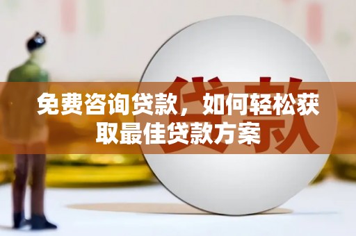 波密免费咨询贷款，如何轻松获取最佳贷款方案