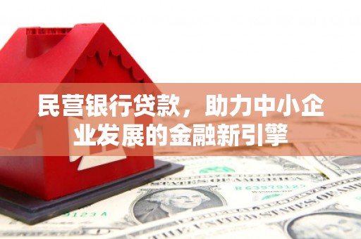 波密民营银行贷款，助力中小企业发展的金融新引擎