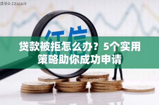 波密贷款被拒怎么办？5个实用策略助你成功申请