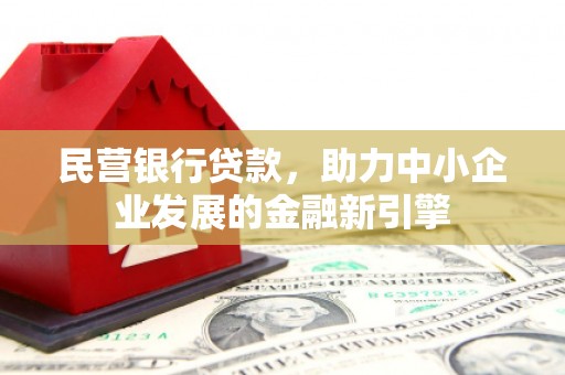 波密民营银行贷款，助力中小企业发展的金融新引擎
