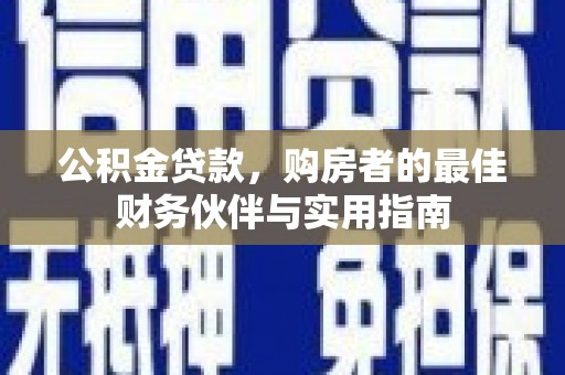 波密公积金贷款，购房者的最佳财务伙伴与实用指南
