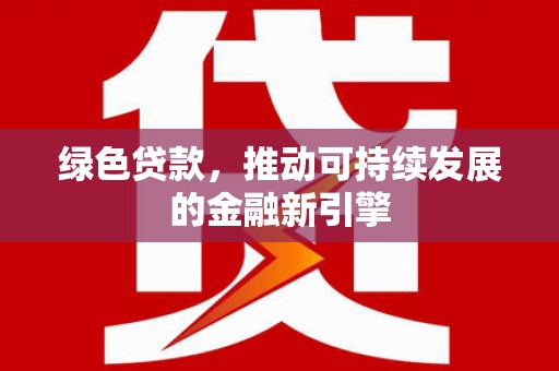 波密绿色贷款，推动可持续发展的金融新引擎