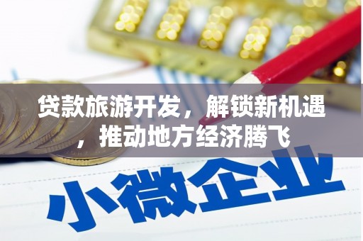 波密贷款旅游开发，解锁新机遇，推动地方经济腾飞