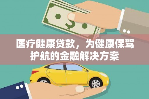 波密医疗健康贷款，为健康保驾护航的金融解决方案