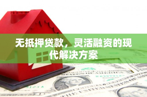 波密无抵押贷款，灵活融资的现代解决方案