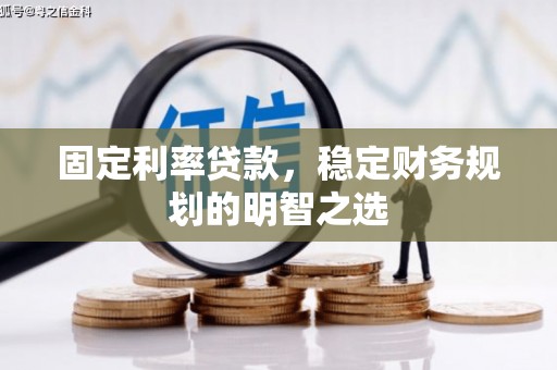 波密固定利率贷款，稳定财务规划的明智之选