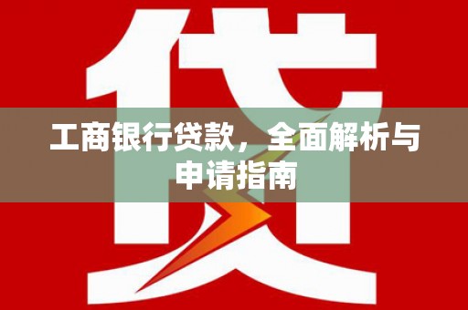 波密工商银行贷款，全面解析与申请指南